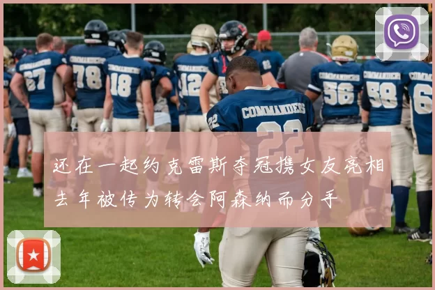 还在一起约克雷斯夺冠携女友亮相去年被传为转会阿森纳而分手